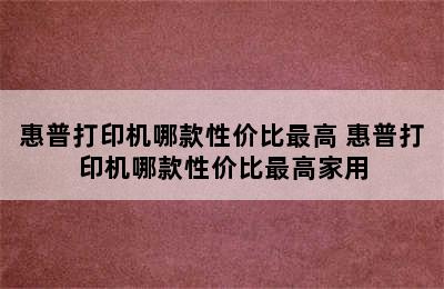 惠普打印机哪款性价比最高 惠普打印机哪款性价比最高家用